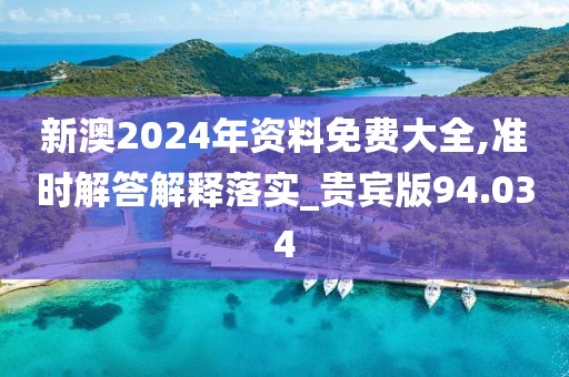 新澳2024年資料免費(fèi)大全,準(zhǔn)時(shí)解答解釋落實(shí)_貴賓版94.034