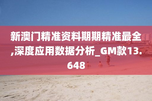 新澳門精準(zhǔn)資料期期精準(zhǔn)最全,深度應(yīng)用數(shù)據(jù)分析_GM款13.648