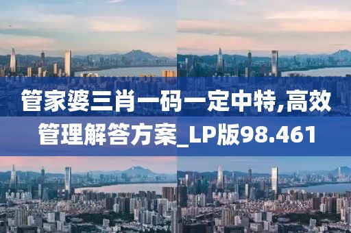 管家婆三肖一碼一定中特,高效管理解答方案_LP版98.461