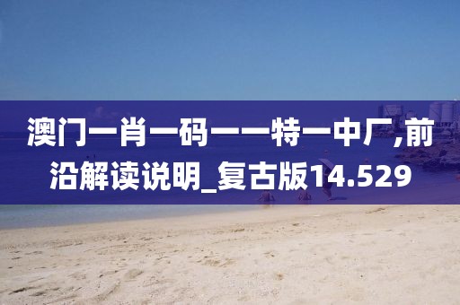 澳門一肖一碼一一特一中廠,前沿解讀說明_復古版14.529