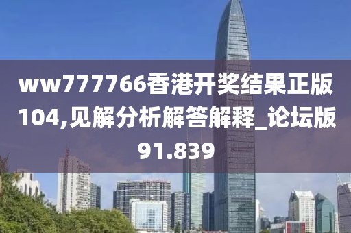 ww777766香港開(kāi)獎(jiǎng)結(jié)果正版104,見(jiàn)解分析解答解釋_論壇版91.839