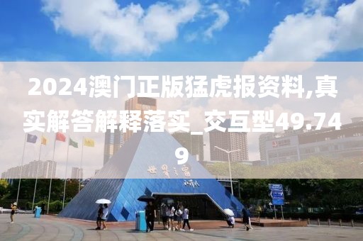 2024澳門正版猛虎報資料,真實(shí)解答解釋落實(shí)_交互型49.749