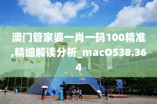 澳門管家婆一肖一碼100精準,精細解讀分析_macOS38.364