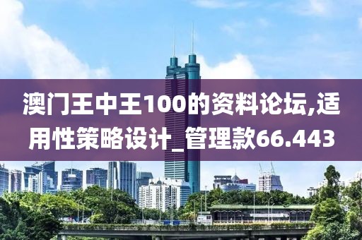 澳門王中王100的資料論壇,適用性策略設計_管理款66.443