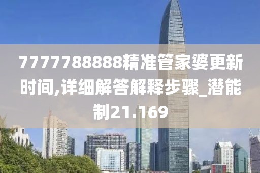 7777788888精準管家婆更新時間,詳細解答解釋步驟_潛能制21.169