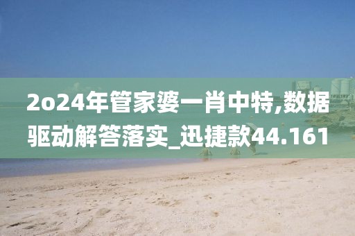2o24年管家婆一肖中特,數據驅動解答落實_迅捷款44.161