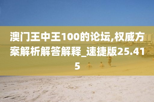 澳門王中王100的論壇,權威方案解析解答解釋_速捷版25.415