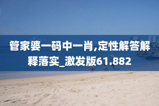 管家婆一碼中一肖,定性解答解釋落實_激發(fā)版61.882