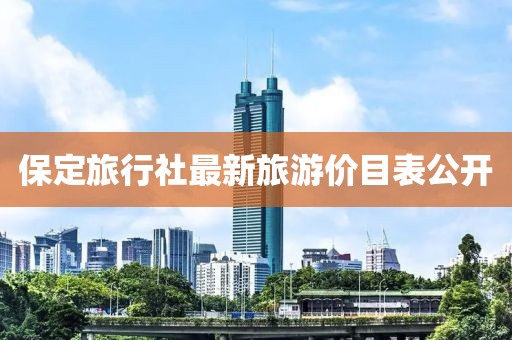 保定旅行社最新旅游價目表公開