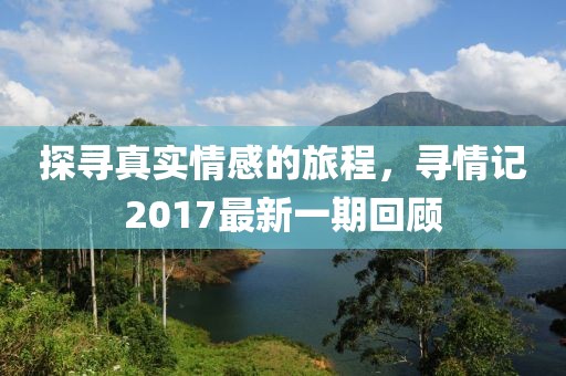 探尋真實情感的旅程，尋情記2017最新一期回顧