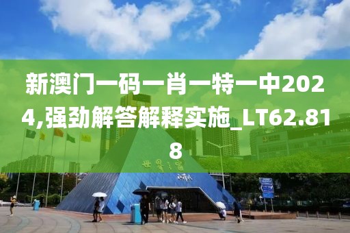 新澳門一碼一肖一特一中2024,強(qiáng)勁解答解釋實(shí)施_LT62.818