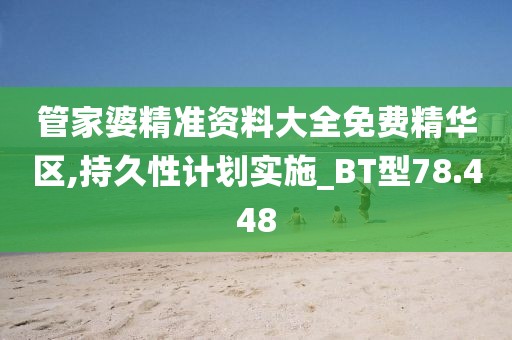 管家婆精準資料大全免費精華區,持久性計劃實施_BT型78.448