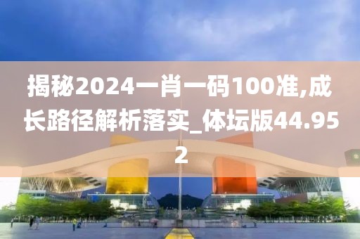 揭秘2024一肖一碼100準,成長路徑解析落實_體壇版44.952