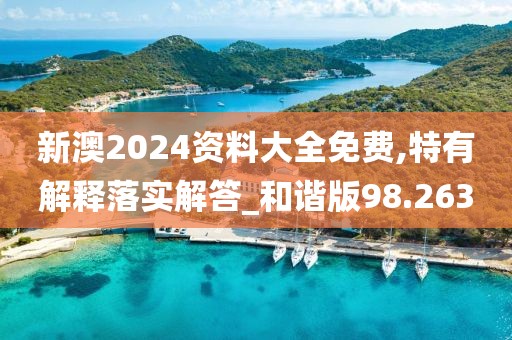 新澳2024資料大全免費,特有解釋落實解答_和諧版98.263