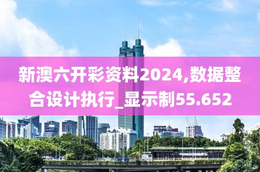 新澳六開彩資料2024,數(shù)據(jù)整合設計執(zhí)行_顯示制55.652