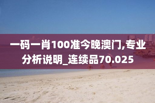 一碼一肖100準(zhǔn)今晚澳門,專業(yè)分析說明_連續(xù)品70.025