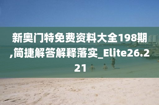 新奧門特免費資料大全198期,簡捷解答解釋落實_Elite26.221