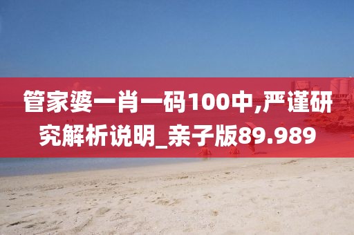 管家婆一肖一碼100中,嚴(yán)謹(jǐn)研究解析說明_親子版89.989