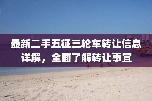 最新二手五征三輪車轉讓信息詳解，全面了解轉讓事宜