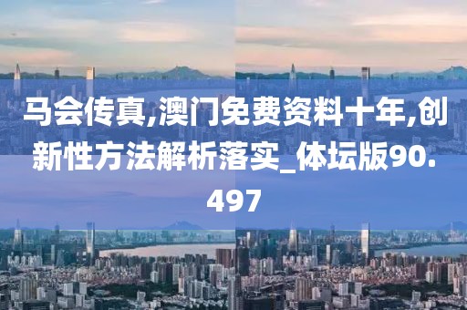 馬會(huì)傳真,澳門免費(fèi)資料十年,創(chuàng)新性方法解析落實(shí)_體壇版90.497