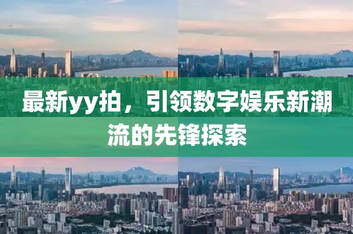 最新yy拍，引領數字娛樂新潮流的先鋒探索