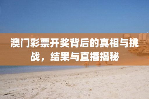 澳門彩票開獎背后的真相與挑戰，結果與直播揭秘