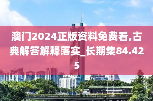 澳門2024正版資料免費看,古典解答解釋落實_長期集84.425
