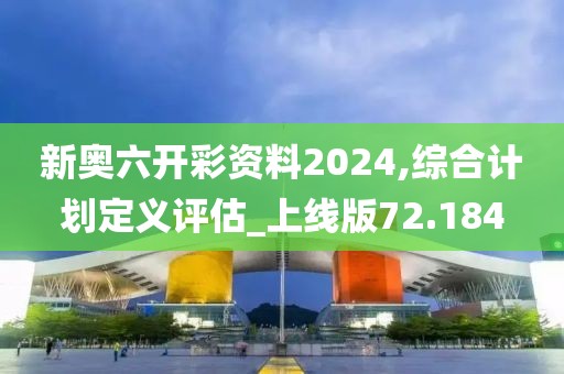 新奧六開彩資料2024,綜合計劃定義評估_上線版72.184