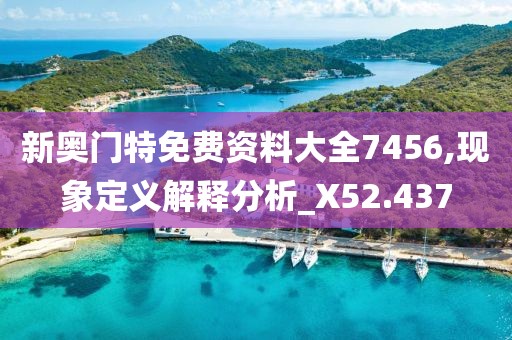 新奧門特免費資料大全7456,現(xiàn)象定義解釋分析_X52.437