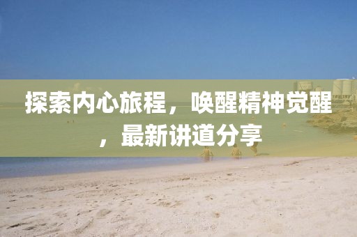 探索內心旅程，喚醒精神覺醒，最新講道分享