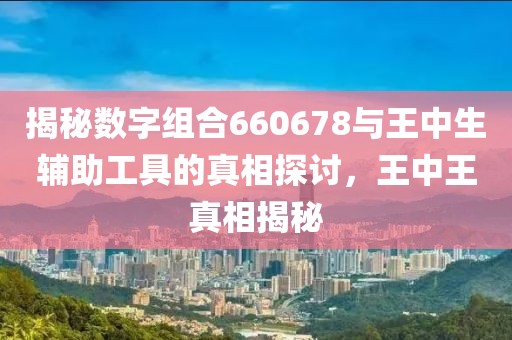 揭秘數字組合660678與王中生輔助工具的真相探討，王中王真相揭秘