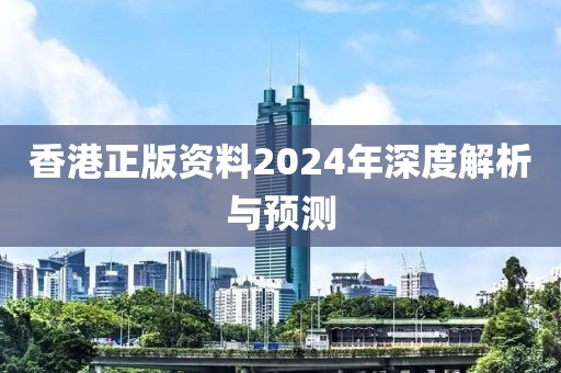 香港正版資料2024年深度解析與預測