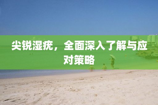 尖銳濕疣，全面深入了解與應對策略