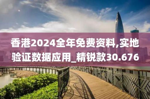 香港2024全年免費資料,實地驗證數據應用_精銳款30.676