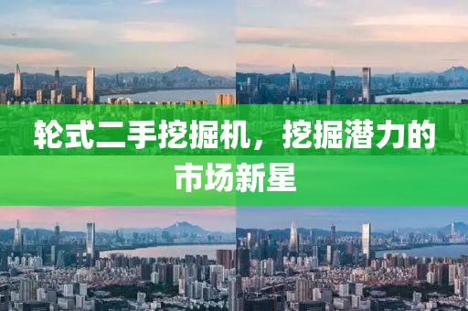 輪式二手挖掘機，挖掘潛力的市場新星