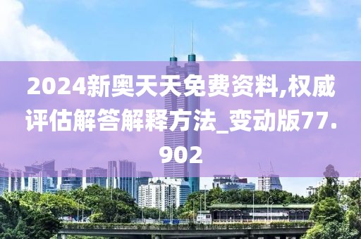 2024新奧天天免費資料,權威評估解答解釋方法_變動版77.902