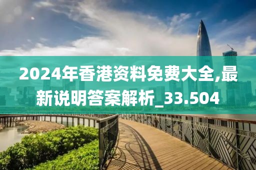 2024年香港資料免費大全,最新說明答案解析_33.504