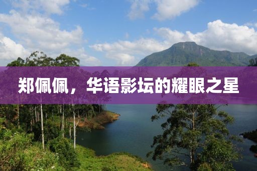 鄭佩佩,華語(yǔ)影壇的耀眼之星