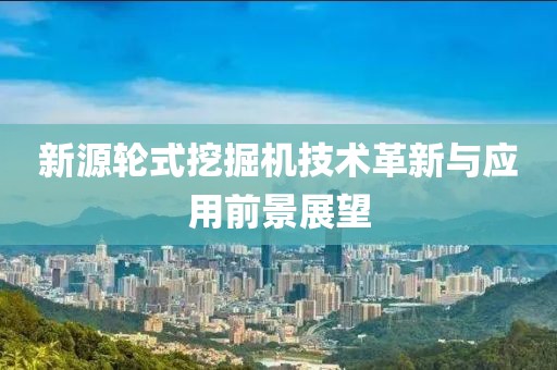 新源輪式挖掘機技術革新與應用前景展望