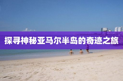 探尋神秘亞馬爾半島的奇跡之旅