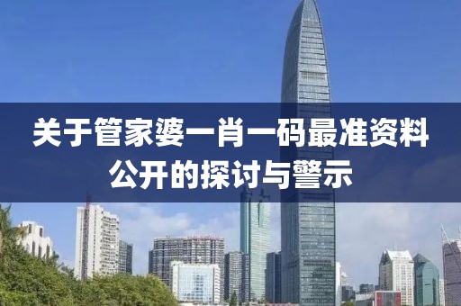 關于管家婆一肖一碼最準資料公開的探討與警示