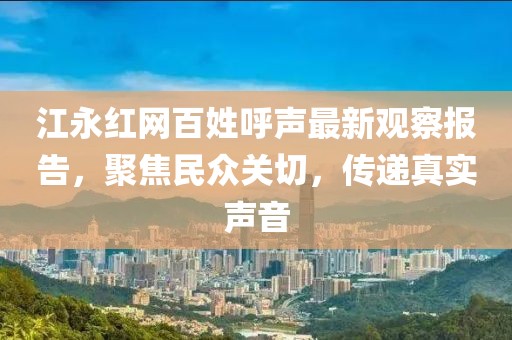 江永紅網(wǎng)百姓呼聲最新觀察報(bào)告，聚焦民眾關(guān)切，傳遞真實(shí)聲音