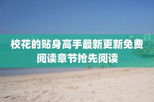 校花的貼身高手最新更新免費(fèi)閱讀章節(jié)搶先閱讀