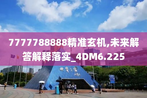 7777788888精準玄機,未來解答解釋落實_4DM6.225