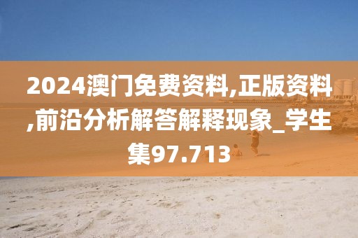 2024澳門免費資料,正版資料,前沿分析解答解釋現象_學生集97.713