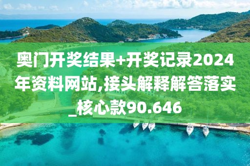 奧門開獎結果+開獎記錄2024年資料網站,接頭解釋解答落實_核心款90.646