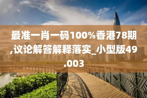 最準一肖一碼100%香港78期,議論解答解釋落實_小型版49.003