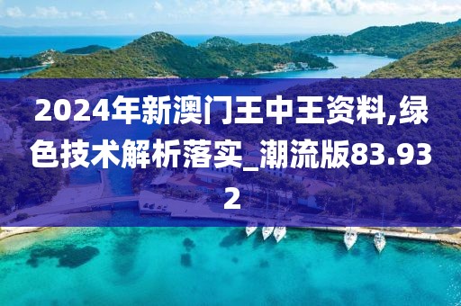 2024年新澳門王中王資料,綠色技術解析落實_潮流版83.932