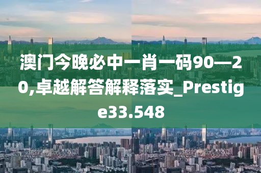 澳門今晚必中一肖一碼90—20,卓越解答解釋落實_Prestige33.548