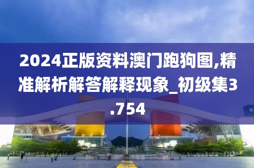 2024正版資料澳門跑狗圖,精準解析解答解釋現象_初級集3.754